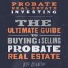 Probate_Real_Estate_Investing__The_Ultimate_Guide_To_Buying_And_Selling_Probate_Real_Estate